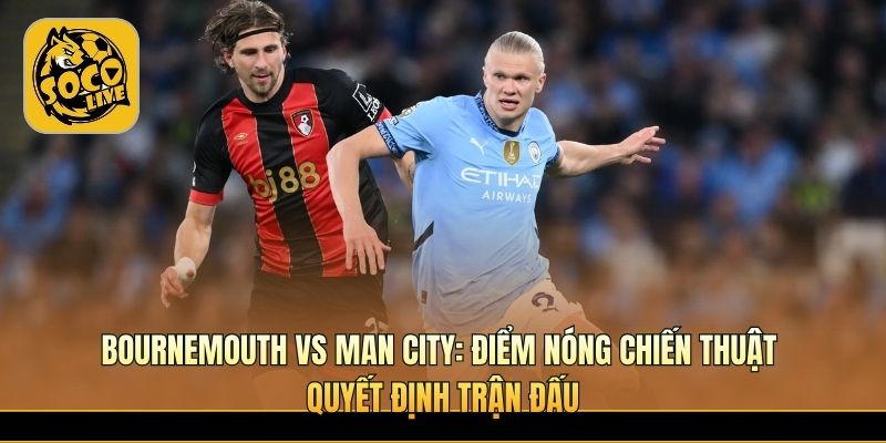 Bournemouth vs Man City tạo thế trận pressing tốc độ cực cao