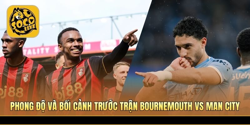Bournemouth tự tin tiếp đón Man City tại sân Vitality nóng bỏng