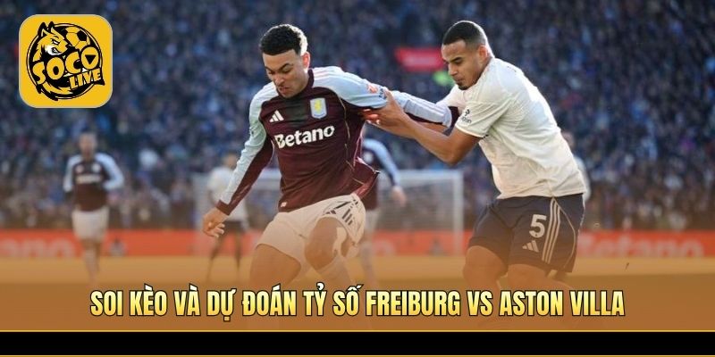 Aston Villa được đánh giá nhỉnh hơn nhờ kinh nghiệm thi đấu